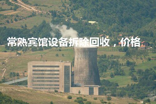 常熟宾馆设备拆除回收，价格优厚，服务杰出