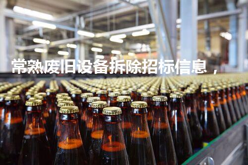 常熟废旧设备拆除招标信息，绿色环保新篇章开启