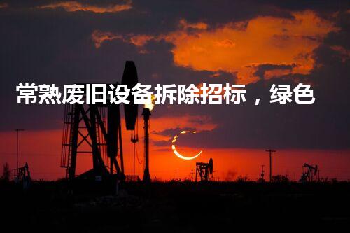 常熟废旧设备拆除招标，绿色环保新篇章！
