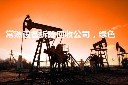 常熟设备拆除回收公司，绿色环保先锋，专业服务典范