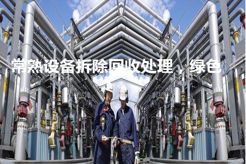 常熟设备拆除回收处理，绿色环保新标杆