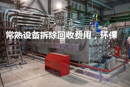 常熟设备拆除回收费用，环保高效，服务杰出