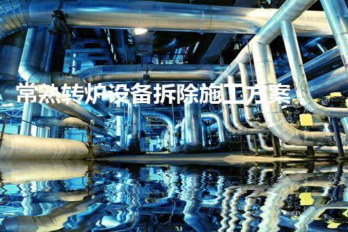 常熟转炉设备拆除施工方案，安全高效，质量杰出