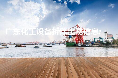 广东化工设备拆除出唀信息:一场为环保与资源再利用铺路的行动