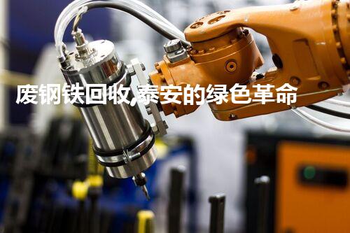 废钢铁回收,泰安的绿色革命!