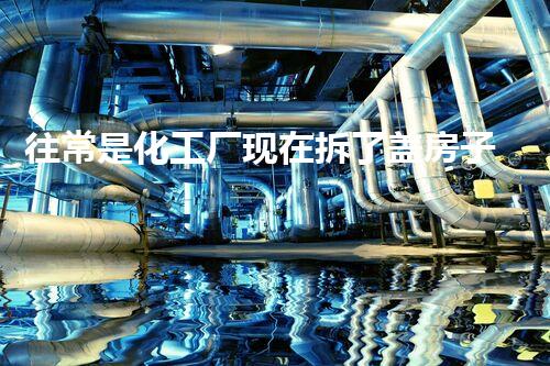 往常是化工厂现在拆了盖房子，如此的改变会有什么作用？