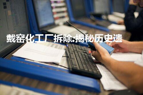 戴窑化工厂拆除:揭秘历史遗留之谜!