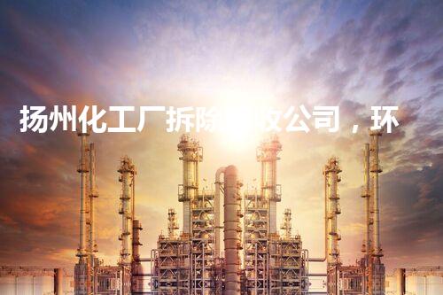 扬州化工厂拆除回收公司，环保先锋，专业回收，绿色拆除！
