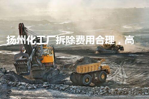 扬州化工厂拆除费用合理，高效环保服务获好评