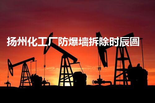 扬州化工厂防爆墙拆除时辰圆满完成，安全高效保障升级！