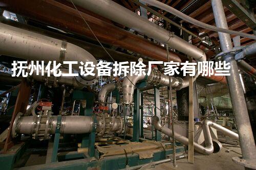抚州化工设备拆除厂家有哪些:探究专业团队与服务范围