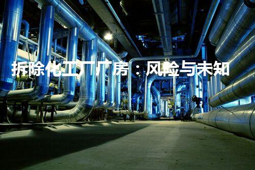 拆除化工厂厂房：风险与未知，你敢面对吗？