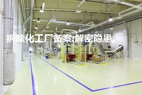 拆除化工厂备案:解密隐患,保护环境!