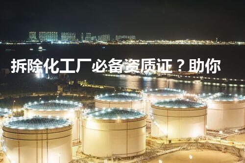 拆除化工厂必备资质证？助你揭秘！