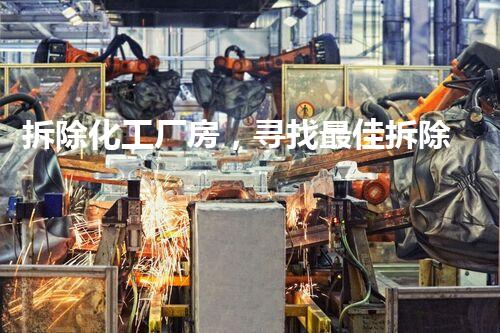 拆除化工厂房，寻找最佳拆除专家！