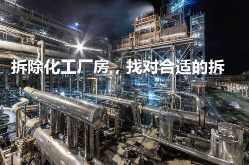 拆除化工厂房，找对合适的拆除公司？