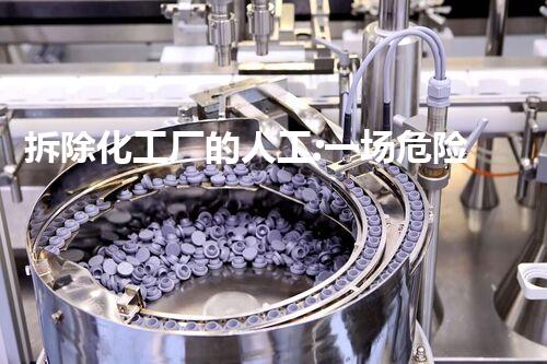 拆除化工厂的人工:一场危险与勇气的对决!