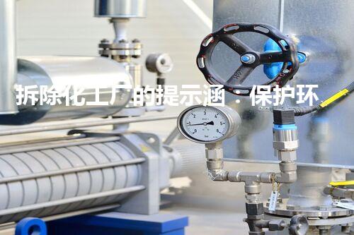 拆除化工厂的提示涵：保护环境，解决隐患，你知道其中的秘密吗？
