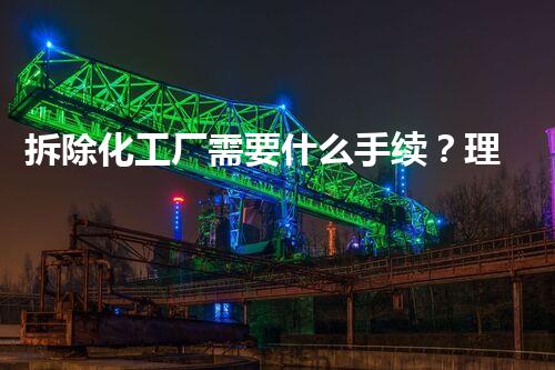 拆除化工厂需要什么手续？理解完整过程与留意事项