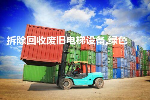 拆除回收废旧电梯设备,绿色循环新篇章