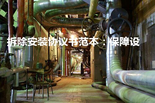 拆除安装协议书范本：保障设备安全，维护工程顺利进行！