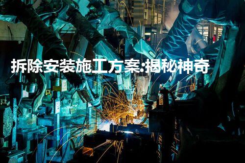 拆除安装施工方案:揭秘神奇的变形术!