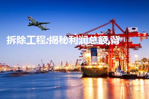 拆除工程:揭秘利润总额,背后的惊人秘密!