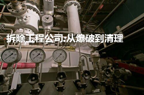拆除工程公司:从爆破到清理,一站式解决方案!
