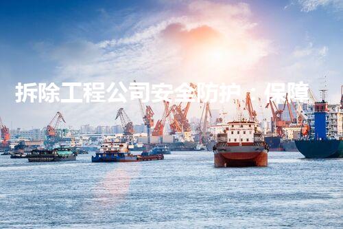 拆除工程公司安全防护：保障生命安全，解密行业秘辛！
