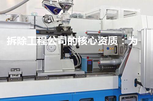 拆除工程公司的核心资质：为何不可或缺？