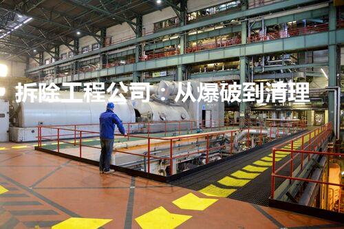 拆除工程公司：从爆破到清理，一站式解决方案！