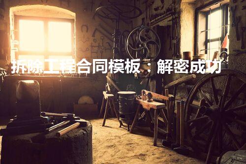 拆除工程合同模板：解密成功，揭秘行业内的隐藏规则！