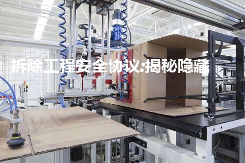 拆除工程安全协议:揭秘隐藏的危险,保护生命安全!