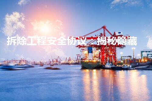拆除工程安全协议：揭秘隐藏的危险，保护生命安全！
