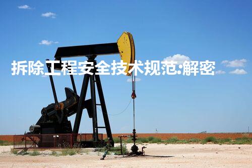 拆除工程安全技术规范:解密建筑拆除的生死时刻!