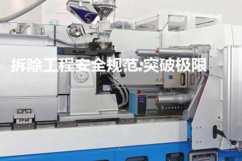 拆除工程安全规范:突破极限,保障万无一失!