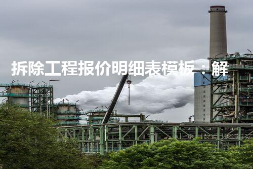 拆除工程报价明细表模板：解密高效拆除，揭秘成本与技巧！