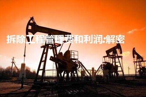 拆除工程管理费和利润:解密建筑业的隐秘黑幕!