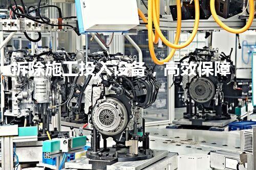 拆除施工投入设备，高效保障工程安全顺畅