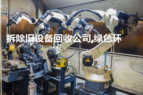 拆除旧设备回收公司,绿色环保先锋,助力资源再利用