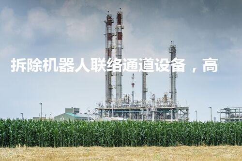 拆除机器人联络通道设备，高效革新建筑拆除新纪元！