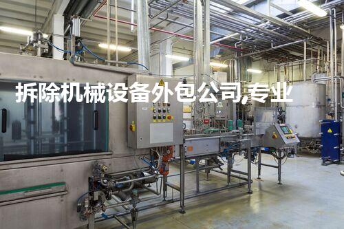 拆除机械设备外包公司,专业高效,助力工程无忧施工!