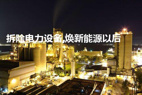 拆除电力设备,焕新能源以后