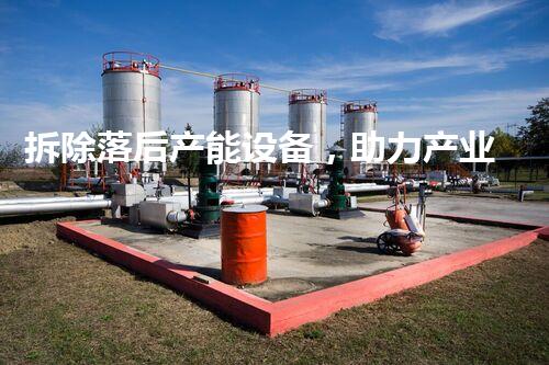 拆除落后产能设备，助力产业升级新篇章