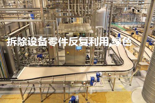 拆除设备零件反复利用,绿色创新引领以后