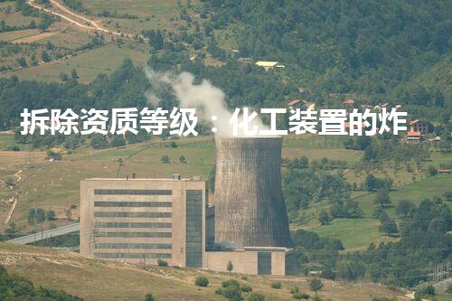 拆除资质等级：化工装置的炸弹？