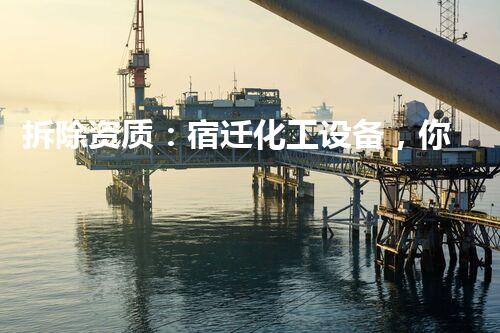 拆除资质：宿迁化工设备，你知多少？