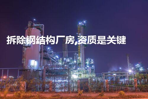 拆除钢结构厂房,资质是关键!