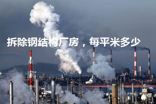 拆除钢结构厂房，每平米多少钱？惊人的价格揭秘！