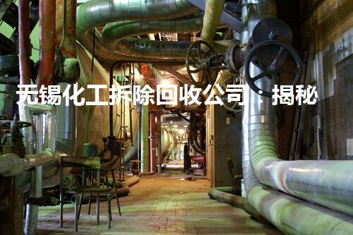 无锡化工拆除回收公司：揭秘废弃工厂的惊人秘密！